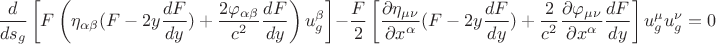 $$ \frac {d} {ds_g} \left [ F \left (\eta_{\alpha \beta} ( F - 2 y \frac {dF} {dy} ) + \frac {2 \varphi_{\alpha \beta}} {c^2} \frac {dF} {dy} \right ) u^{\beta}_g \right ] - \frac {F} {2} \left [\frac {\partial \eta_{\mu \nu}} {\partial x^{\alpha}} ( F - 2 y \frac {dF} {dy}) + \frac {2} {c^2} \frac {\partial \varphi_{\mu \nu}} {\partial x^{\alpha}} \frac {dF} {dy} \right ] u^{\mu}_g u^{\nu}_g = 0 $$