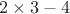 $2 \times 3 - 4$