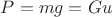 $P=mg=Gu$