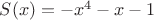 $S(x)=-x^4-x-1$