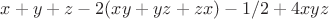 $x + y + z - 2(xy + yz + zx)-1/2+4xyz$