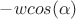 $-wcos(\alpha)$ $-wcos(\alpha)$