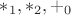 $*_1, *_2,+_0$