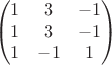 $$\begin{pmatrix}
 1& 3 &-1 \\
 1&3  & -1\\
 1& -1 &1\\ 
\end{pmatrix}$$