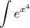 $$\int e^{x^4}$$