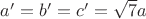 $a'=b'=c'=\sqrt 7 a$
