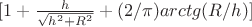 $[1+ \frac{h}{\sqrt{h^2+R^2}}+(2/\pi)arctg(R/h)]$