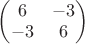 $\begin{pmatrix}
6 & -3\\ 
-3 & 6 
\end{pmatrix}$
