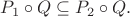 $P_1\circ Q\subseteq P_2\circ Q.$