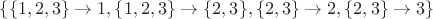 $\{ \{1,2,3\} \rightarrow 1, \{1,2,3\} \rightarrow \{2,3\}, \{2,3\} \rightarrow 2,  \{2,3\} \rightarrow 3 \}$