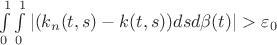 $\int\limits_{0}^{1} \int\limits_{0}^{1} |(k_{n}(t,s)-k(t,s))dsd \beta (t)| > \varepsilon_{0}$ $\int\limits_{0}^{1} \int\limits_{0}^{1} |(k_{n}(t,s)-k(t,s))dsd \beta (t)| > \varepsilon_{0}$