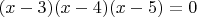 $$(x-3)(x-4)(x-5)=0$$