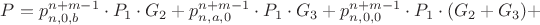 $P = p^{n+m-1}_{n,0,b} \cdot P_1 \cdot G_2 + p^{n+m-1}_{n,a,0} \cdot P_1 \cdot G_3 + p^{n+m-1}_{n,0,0} \cdot P_1 \cdot(G_2 + G_3) +$