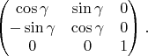 $$
\begin{pmatrix} 
\cos\gamma & \sin\gamma & 0\\ 
-\sin\gamma & \cos\gamma & 0\\
0 & 0 & 1 \\
\end{pmatrix}. $$