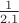 $\frac{1}{2.1}$