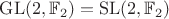 $\mathrm{GL}(2, \mathbb F_2) = \mathrm{SL}(2, \mathbb F_2)$