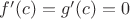 $f'(c) = g'(c) = 0$