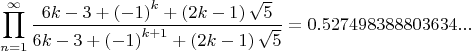 $$\prod_{n=1}^\infty\frac{6k-3+\left(-1 \right)^k+\left(2k-1 \right)\sqrt{5}}{6k-3+\left(-1 \right)^{k+1}+\left(2k-1 \right)\sqrt{5}}=0.527498388803634...$$