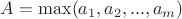 $A = \max(a_1,a_2,...,a_m)$ $A = \max(a_1,a_2,...,a_m)$