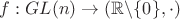 $f:GL(n)\to (\mathbb{R}\backslash\{0\},\cdot)$
