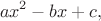 $$ax^2-bx+c,$$