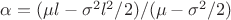 $\alpha=(\mu l-\sigma^2l^2/2)/(\mu-\sigma^2/2)$