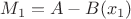 $M_1 = A - B(x_1)$