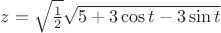 $z = \sqrt{\frac{1}{2}}\sqrt{5+3\cos t - 3\sin t}$