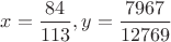 $x=\dfrac{84}{113}, y=\dfrac{7967}{12769}$