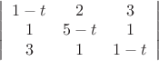 $\left|
 \begin {array} {ccc} 
1-t & 2 & 3\\
1 & 5-t & 1\\
3 & 1 & 1-t\\
\end {array}
\right|$