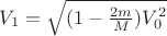 $V_1=\sqrt{(1- \frac {2m} M)V_0^2}$ $V_1=\sqrt{(1- \frac {2m} M)V_0^2}$