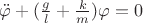$\[\ddot \varphi  + (\frac{g}{l} + \frac{k}{m})\varphi  = 0\]$