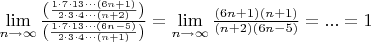 $ \lim\limits_{ n \to \infty} \frac{\left ( \frac{1 \cdot 7 \cdot 13 \cdot \cdot \cdot (6n+1)}{2 \cdot 3 \cdot 4 \cdot \cdot \cdot (n+2)} \right )}{ \left ( \frac{1 \cdot 7 \cdot 13 \cdot \cdot \cdot (6n-5)}{2 \cdot 3 \cdot 4 \cdot \cdot \cdot (n+1)} \right )} = \lim\limits_{ n \to \infty} \frac{(6n+1) (n+1)}{(n+2) (6n-5)} = ... = 1$