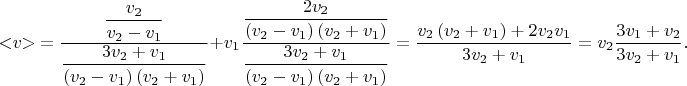 $$< \negthickspace v \negthickspace > \mkern 4mu = \dfrac{\dfrac{v_{2}}{v_{2} - v_{1}}}{\dfrac{3v_{2} + v_{1}}{\left(v_{2} - v_{1}\right)\left(v_{2} + v_{1}\right)}} + v_{1} \dfrac{\dfrac{2v_{2}}{\left(v_{2} - v_{1}\right)\left(v_{2} + v_{1}\right)}}{\dfrac{3v_{2} + v_{1}}{\left(v_{2} - v_{1}\right)\left(v_{2} + v_{1}\right)}}= \dfrac{v_{2}\left(v_{2} + v_{1}\right) +2v_{2}v_{1}}{3v_{2} + v_{1}} = v_{2}\dfrac{3v_{1} + v_{2}}{3v_{2} + v_{1}}.$$