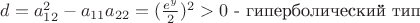 $d=a^2_{12}-a_{11}a_{22}=(\frac {e^y} 2)^2 > 0 $ - гиперболический тип