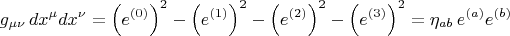 $$
g_{\mu \nu} \, dx^{\mu}  dx^{\nu} = \left( e^{(0)} \right)^2
- \left( e^{(1)} \right)^2 - \left( e^{(2)} \right)^2 - \left( e^{(3)} \right)^2
= \eta_{a b} \, e^{(a)} e^{(b)}
$$