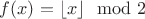 $f(x)=\lfloor x \rfloor \mod 2$