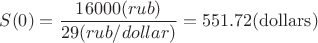 $$
S(0) = {{16000(rub)} \over {29(rub/dollar)}} = {\rm{551}}{\rm{.72 (dollars)}}
$$