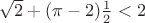 $\sqrt 2+(\pi-2)\frac 1 2<2$