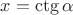 $x=\ctg \alpha$