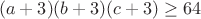 $$(a+3)(b+3)(c+3)\geq64$$