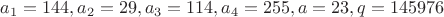 $a_1=144, a_2=29, a_3=114, a_4=255, a=23, q=145976$