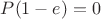 $P(1-e)=0$