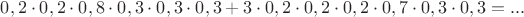 $$0,2\cdot 0,2\cdot 0,8\cdot 0,3\cdot 0,3\cdot 0,3+3\cdot 0,2\cdot 0,2\cdot 0,2\cdot 0,7\cdot 0,3\cdot 0,3=...$$