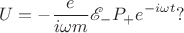 $$U=-\frac{e}{i\omega m}\mathscr E _ - P_+ e^{-i\omega t}?$$