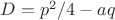 $D=p^2/4-aq$