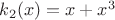 $k_2(x)=x+x^3$