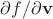 $\partial f/\partial \mathbf v$