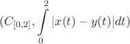 $$(C_{[0,2]}, \int\limits_0^2|x(t)-y(t)|dt)$$