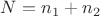$N = n_1 + n_2$